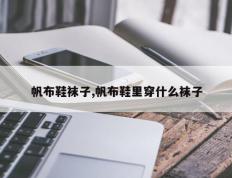 帆布鞋袜子,帆布鞋里穿什么袜子