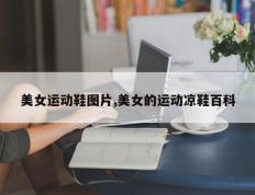 美女运动鞋图片,美女的运动凉鞋百科