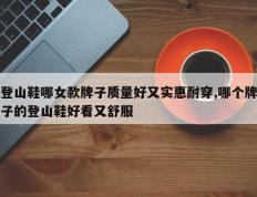 登山鞋哪女款牌子质量好又实惠耐穿,哪个牌子的登山鞋好看又舒服