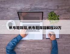 帆布鞋踩踏,帆布鞋踩踏解压22万