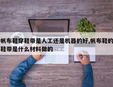 帆布鞋穿鞋带是人工还是机器的好,帆布鞋的鞋带是什么材料做的