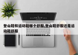 登山鞋和运动鞋哪个舒服,登山鞋舒服还是运动鞋舒服