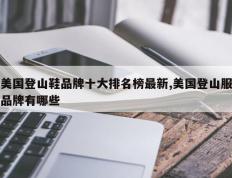 美国登山鞋品牌十大排名榜最新,美国登山服品牌有哪些