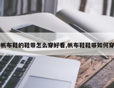 帆布鞋的鞋带怎么穿好看,帆布鞋鞋带如何穿