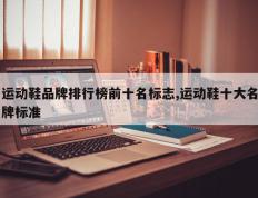 运动鞋品牌排行榜前十名标志,运动鞋十大名牌标准