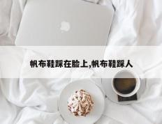 帆布鞋踩在脸上,帆布鞋踩人