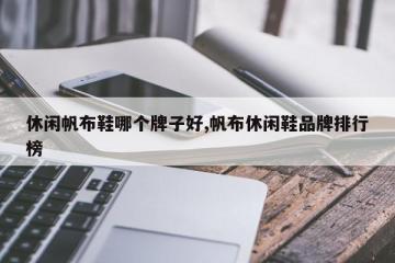 休闲帆布鞋哪个牌子好,帆布休闲鞋品牌排行榜