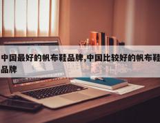 中国最好的帆布鞋品牌,中国比较好的帆布鞋品牌