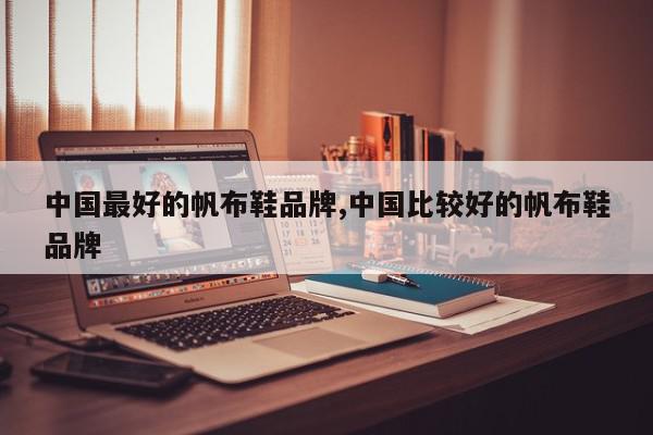 中国最好的帆布鞋品牌,中国比较好的帆布鞋品牌
