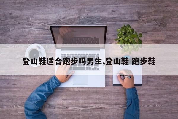 登山鞋适合跑步吗男生,登山鞋 跑步鞋