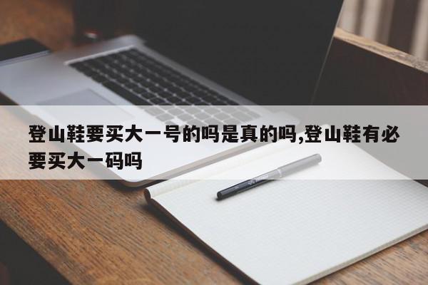 登山鞋要买大一号的吗是真的吗,登山鞋有必要买大一码吗