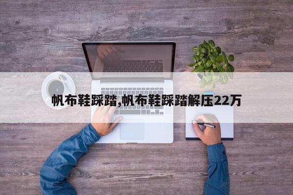 帆布鞋踩踏,帆布鞋踩踏解压22万