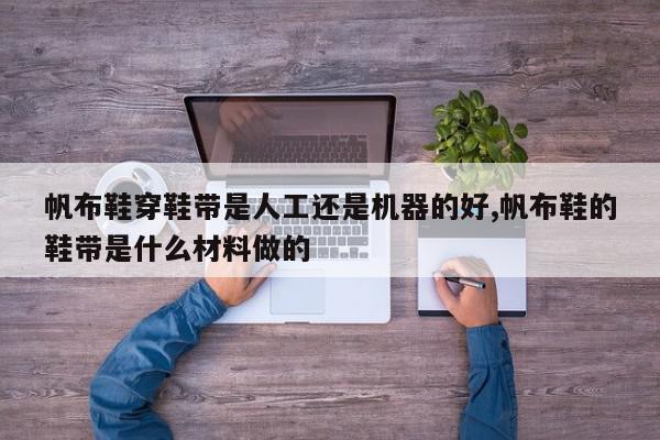 帆布鞋穿鞋带是人工还是机器的好,帆布鞋的鞋带是什么材料做的