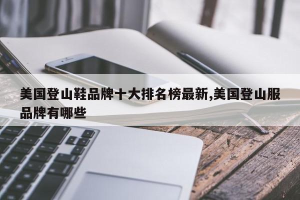 美国登山鞋品牌十大排名榜最新,美国登山服品牌有哪些