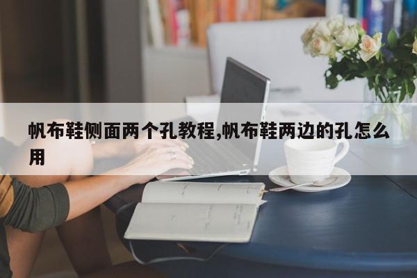 帆布鞋侧面两个孔教程,帆布鞋两边的孔怎么用