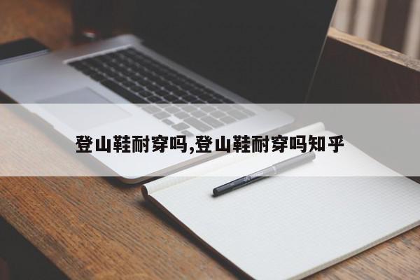 登山鞋耐穿吗,登山鞋耐穿吗知乎