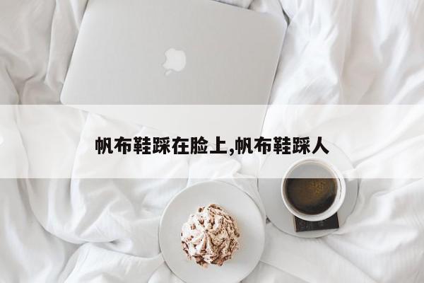 帆布鞋踩在脸上,帆布鞋踩人
